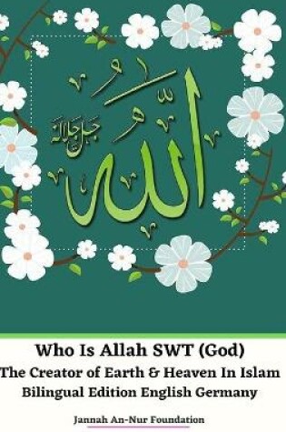 Cover of Who Is Allah SWT (God) The Creator of Earth and Heaven In Islam Bilingual Edition English Germany Hardcover Version