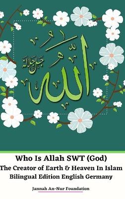 Book cover for Who Is Allah SWT (God) The Creator of Earth and Heaven In Islam Bilingual Edition English Germany Hardcover Version