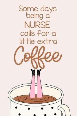 Book cover for Some Days Being a Nurse Calls for a Little Extra Coffee