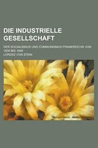 Cover of Die Industrielle Gesellschaft; Der Socialismus Und Communismus Frankreichs Von 1830 Bis 1848