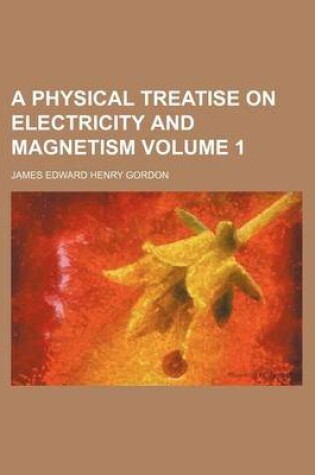 Cover of A Physical Treatise on Electricity and Magnetism Volume 1