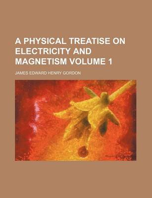 Book cover for A Physical Treatise on Electricity and Magnetism Volume 1