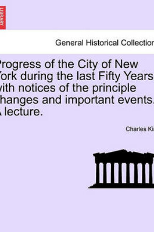 Cover of Progress of the City of New York During the Last Fifty Years, with Notices of the Principle Changes and Important Events. a Lecture.