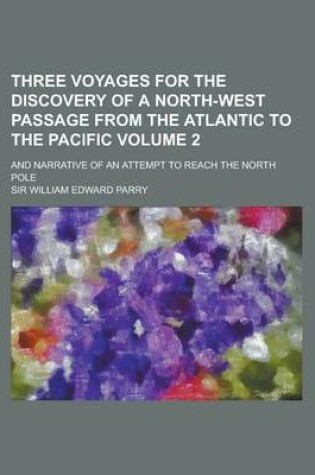 Cover of Three Voyages for the Discovery of a North-West Passage from the Atlantic to the Pacific; And Narrative of an Attempt to Reach the North Pole Volume 2