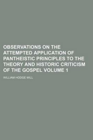 Cover of Observations on the Attempted Application of Pantheistic Principles to the Theory and Historic Criticism of the Gospel Volume 1