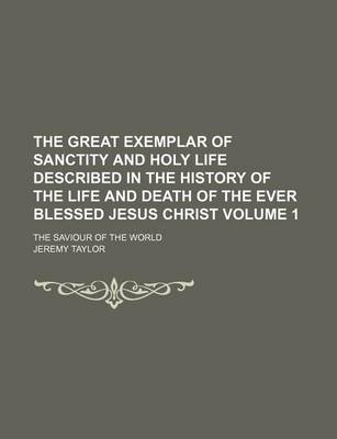 Book cover for The Great Exemplar of Sanctity and Holy Life Described in the History of the Life and Death of the Ever Blessed Jesus Christ Volume 1; The Saviour of the World