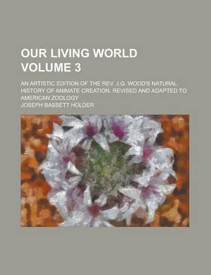 Book cover for Our Living World; An Artistic Edition of the REV. J.G. Wood's Natural History of Animate Creation. Revised and Adapted to American Zoology Volume 3