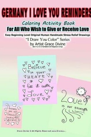 Cover of Germany in English I Love You Reminders Coloring Activity Book For All Who Wish to Give and Receive Love Easy Beginning Level Original Human Handmade Stress Relief Drawings I Draw You Color Series by Artist Grace Divine