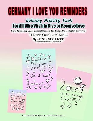 Book cover for Germany in English I Love You Reminders Coloring Activity Book For All Who Wish to Give and Receive Love Easy Beginning Level Original Human Handmade Stress Relief Drawings I Draw You Color Series by Artist Grace Divine