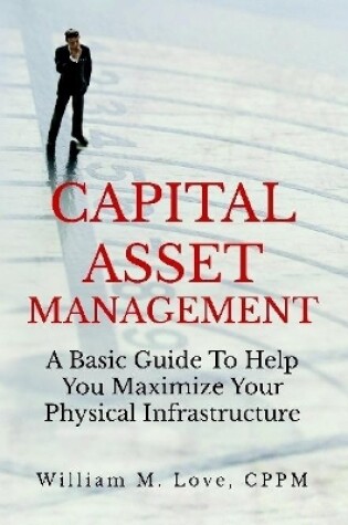 Cover of Capital Asset Management A Basic Guide To Help You Maximize Your Physical Infrastructure