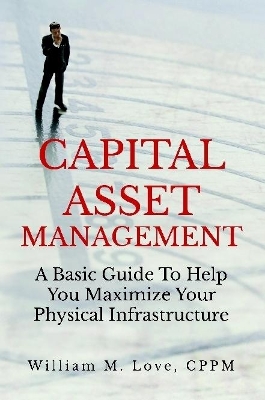 Book cover for Capital Asset Management A Basic Guide To Help You Maximize Your Physical Infrastructure