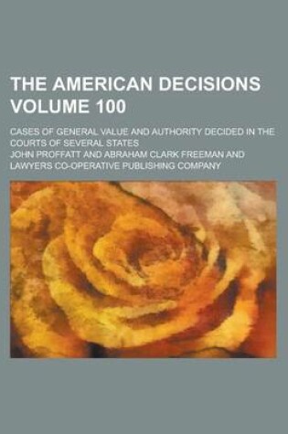 Cover of The American Decisions; Cases of General Value and Authority Decided in the Courts of Several States Volume 100