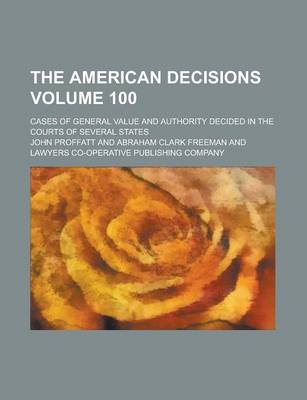 Book cover for The American Decisions; Cases of General Value and Authority Decided in the Courts of Several States Volume 100