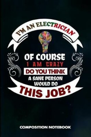 Cover of I Am a Electrician of Course I Am Crazy Do You Think a Sane Person Would Do This Job