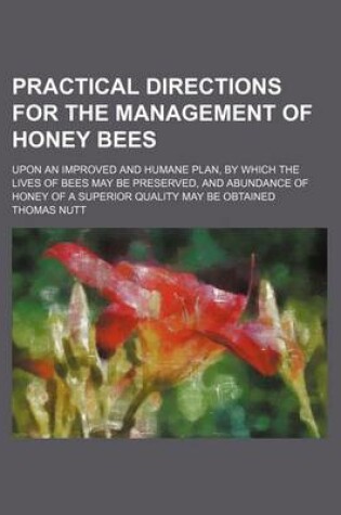 Cover of Practical Directions for the Management of Honey Bees; Upon an Improved and Humane Plan, by Which the Lives of Bees May Be Preserved, and Abundance of Honey of a Superior Quality May Be Obtained