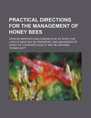 Book cover for Practical Directions for the Management of Honey Bees; Upon an Improved and Humane Plan, by Which the Lives of Bees May Be Preserved, and Abundance of Honey of a Superior Quality May Be Obtained