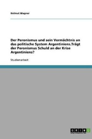 Cover of Der Peronismus und sein Vermachtnis an das politische System Argentiniens.Tragt der Peronismus Schuld an der Krise Argentiniens?