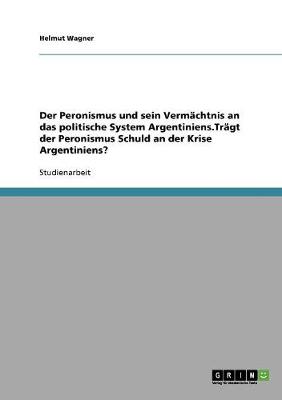 Book cover for Der Peronismus und sein Vermachtnis an das politische System Argentiniens.Tragt der Peronismus Schuld an der Krise Argentiniens?