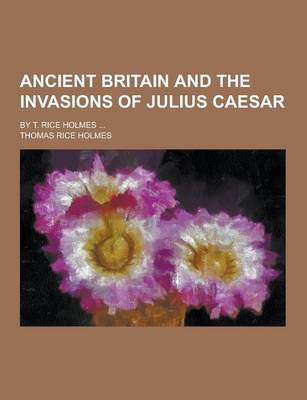 Book cover for Ancient Britain and the Invasions of Julius Caesar; By T. Rice Holmes ...