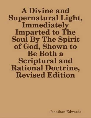 Book cover for A Divine and Supernatural Light, Immediately Imparted to The Soul By The Spirit of God, Shown to Be Both a Scriptural and Rational Doctrine, Revised Edition