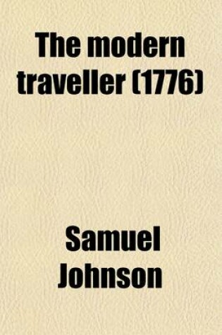 Cover of The Modern Traveller (Volume 4); Being a Collection of Useful and Entertaining Travels, Lately Made Into Various Countries the Whole Carefully Abridged Exhibiting a View of the Manners, Religion, Government, Arts, Agriculture, Manufactures, and Commerce of the