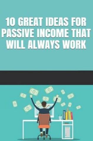 Cover of 10 Great Ideas for Passive Income That Will Always Work