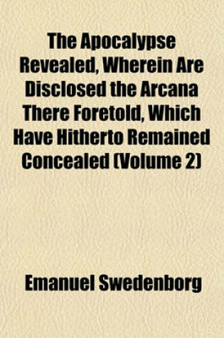 Cover of The Apocalypse Revealed, Wherein Are Disclosed the Arcana There Foretold, Which Have Hitherto Remained Concealed (Volume 2)