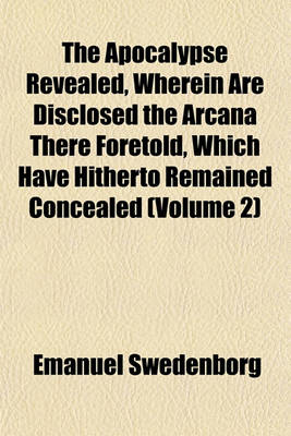 Book cover for The Apocalypse Revealed, Wherein Are Disclosed the Arcana There Foretold, Which Have Hitherto Remained Concealed (Volume 2)