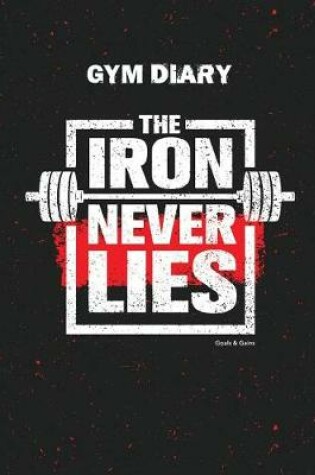 Cover of Gym Diary - The Iron Never Lies. Goals & Gains