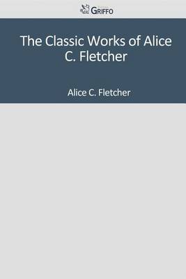 Book cover for The Classic Works of Alice C. Fletcher