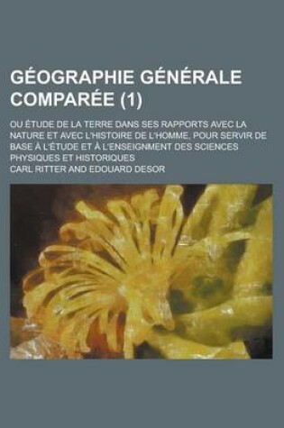 Cover of Geographie Generale Comparee (1); Ou Etude de La Terre Dans Ses Rapports Avec La Nature Et Avec L'Histoire de L'Homme, Pour Servir de Base A L'Etude Et A L'Enseignment Des Sciences Physiques Et Historiques