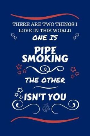 Cover of There Are Two Things I Love In This World One Is Pipe Smoking The Other Isn't You