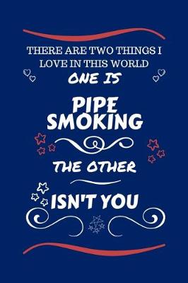 Book cover for There Are Two Things I Love In This World One Is Pipe Smoking The Other Isn't You