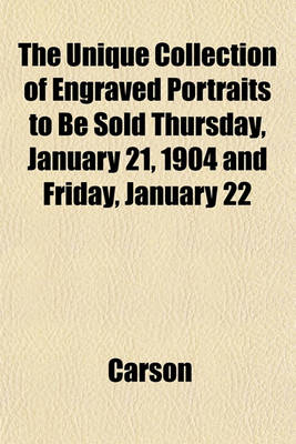 Book cover for The Unique Collection of Engraved Portraits to Be Sold Thursday, January 21, 1904 and Friday, January 22