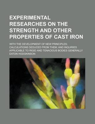 Book cover for Experimental Researches on the Strength and Other Properties of Cast Iron; With the Development of New Principles; Calculations Deduced from Them; And Inquiries Applicable to Rigid and Tenacious Bodies Generally