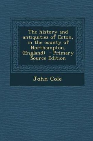 Cover of History and Antiquities of Ecton, in the County of Northampton, (England)