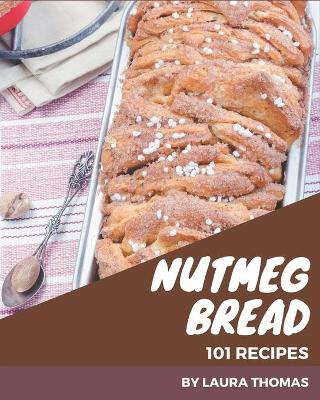 Book cover for 101 Nutmeg Bread Recipes