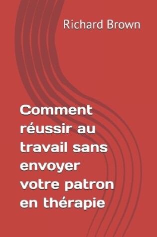 Cover of Comment r�ussir au travail sans envoyer votre patron en th�rapie