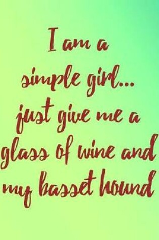 Cover of I Am a Simple Girl Just Give Me a Glass of Wine and My Basset Hound