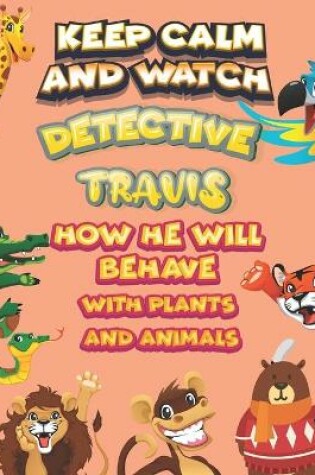 Cover of keep calm and watch detective Travis how he will behave with plant and animals