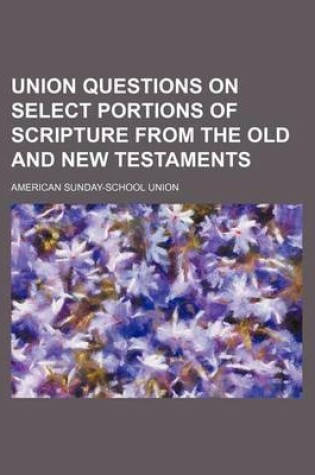 Cover of Union Questions on Select Portions of Scripture from the Old and New Testaments