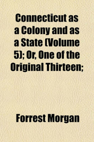 Cover of Connecticut as a Colony and as a State (Volume 5); Or, One of the Original Thirteen;