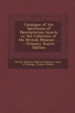 Cover of Catalogue of the Specimens of Neuropterous Insects in the Collection of the British Museum ... - Primary Source Edition