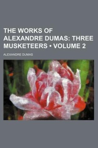 Cover of The Works of Alexandre Dumas (Volume 2); Three Musketeers