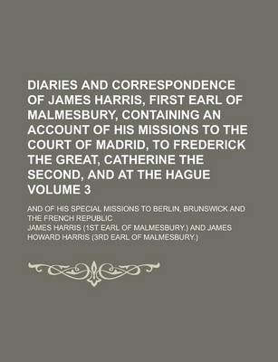 Book cover for Diaries and Correspondence of James Harris, First Earl of Malmesbury, Containing an Account of His Missions to the Court of Madrid, to Frederick the Great, Catherine the Second, and at the Hague; And of His Special Missions to Volume 3