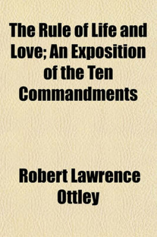 Cover of The Rule of Life and Love; An Exposition of the Ten Commandments
