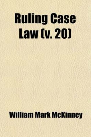 Cover of Ruling Case Law (Volume 20); As Developed and Established by the Decisions and Annotations Contained in Lawyers Reports Annotated, American Decisions, American Reports, American State Reports, American and English Annotated Cases, American Annotated Cases,