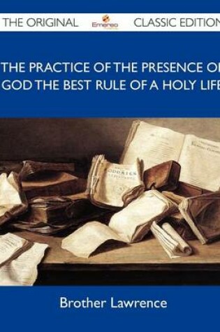 Cover of The Practice of the Presence of God the Best Rule of a Holy Life - The Original Classic Edition