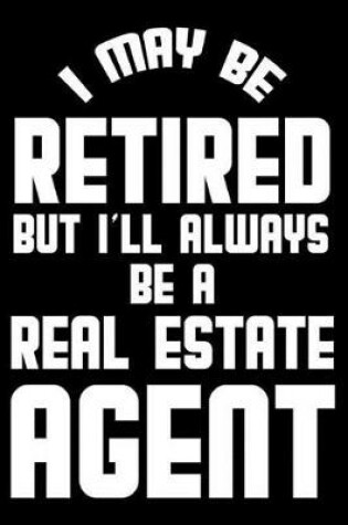 Cover of I May Be Retired But I'll Always Be A Real Estate Agent