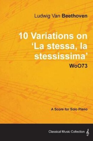 Cover of Ludwig Van Beethoven - 10 Variations on 'La Stessa, La Stessissima' WoO73 - A Score for Solo Piano